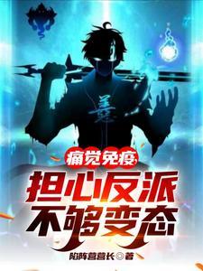 痛觉免疫担心反派不够变态笔趣阁 痛觉免疫担心反派不够变态笔趣阁