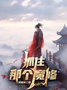 抓住那个魔修免费阅读 抓住那个魔修免费阅读