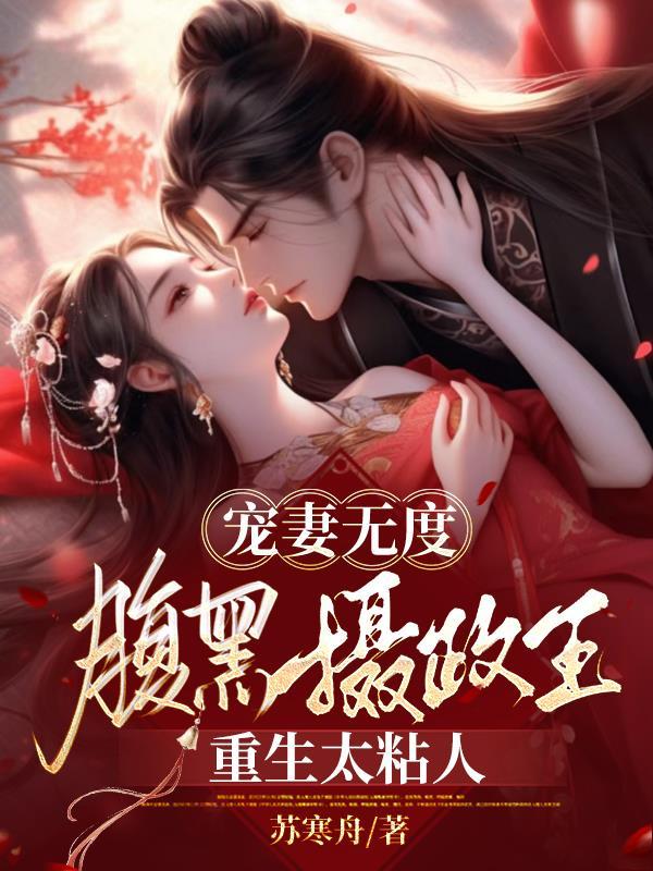 宠妻无度腹黑摄政王重生太粘人免费阅读 宠妻无度腹黑摄政王重生太粘人免费阅读