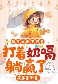 萌宝不乖奶爸忙坏了全文免费阅读 萌宝不乖奶爸忙坏了全文免费阅读