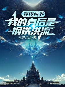 穿梭两界我的身后是钢铁洪流笔趣阁 穿梭两界我的身后是钢铁洪流笔趣阁