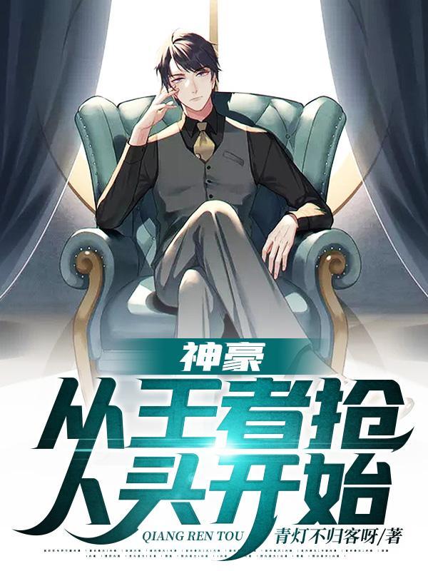 神豪从王者抢人头开始免费阅读无弹窗 神豪从王者抢人头开始免费阅读无弹窗