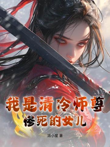我是清冷师尊惨死的女儿 派小星 我是清冷师尊惨死的女儿 派小星