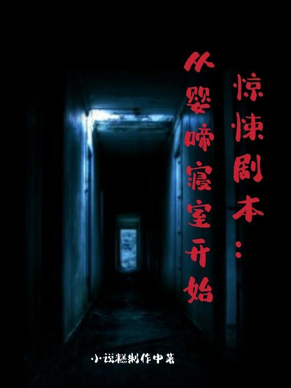 惊悚剧本从婴啼寝室开始笔趣阁 惊悚剧本从婴啼寝室开始笔趣阁