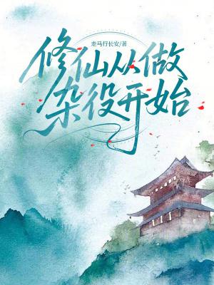 修仙从做杂役开始走马行长安免费阅读 修仙从做杂役开始走马行长安免费阅读
