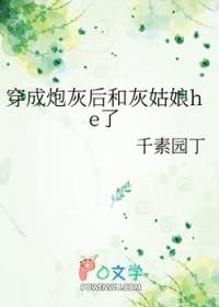 穿成炮灰后和灰姑娘he了_千素园丁 穿成炮灰后和灰姑娘he了_千素园丁
