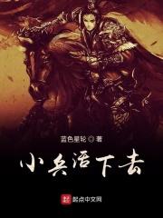 小兵活下去免费阅读 小兵活下去免费阅读