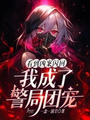 看到凶案闪回我成了警局团宠免费阅读 看到凶案闪回我成了警局团宠免费阅读