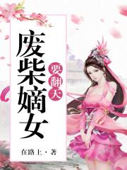 废柴嫡女要翻天全文免费阅读 废柴嫡女要翻天全文免费阅读