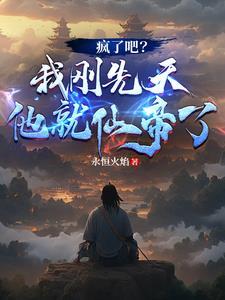疯了吧我刚先天他就仙帝了免费阅读 疯了吧我刚先天他就仙帝了免费阅读