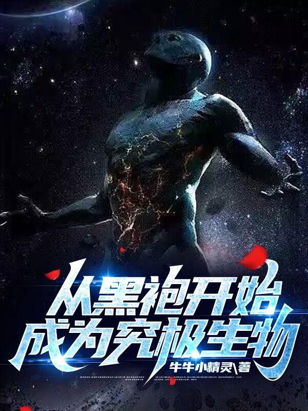 从黑袍开始成为究极生物的 从黑袍开始成为究极生物的
