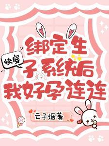快穿绑定生子系统后我好孕连连梦舟 快穿绑定生子系统后我好孕连连梦舟