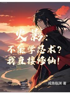火影你们学忍术我修仙txt 火影你们学忍术我修仙txt