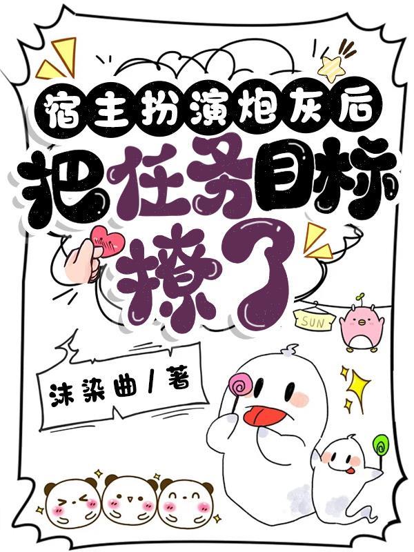 宿主把炮灰女配玩脱了 宿主把炮灰女配玩脱了