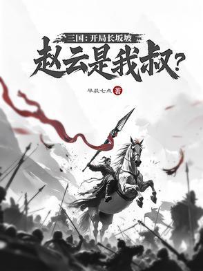 赵云长坂坡三国演义原文 赵云长坂坡三国演义原文