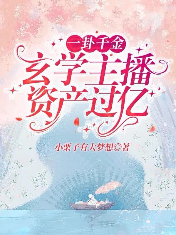 一卦千金玄学主播资产过亿卜栗子大免费书海阁 一卦千金玄学主播资产过亿卜栗子大免费书海阁