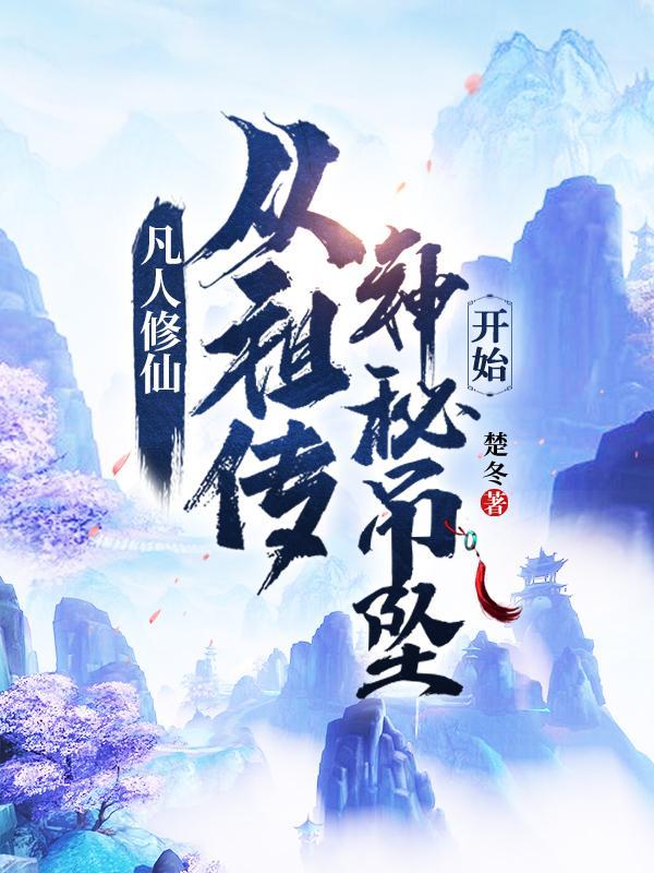 凡人修仙从祖传神秘吊坠开始最新章节_凡人修仙从祖 凡人修仙从祖传神秘吊坠开始最新章节_凡人修仙从祖