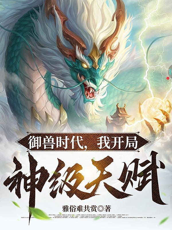 御兽我让地球神兽重现异界男主 御兽我让地球神兽重现异界男主