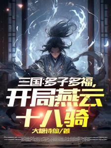 三国多子多福开局燕云十八骑吕布第几章认主 三国多子多福开局燕云十八骑吕布第几章认主