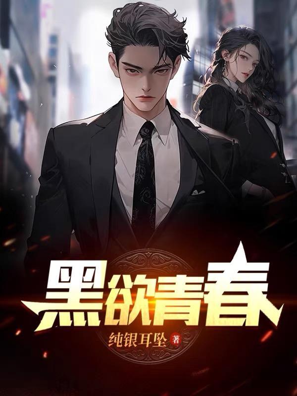 黑欲青春纯银耳坠全文免费阅读 黑欲青春纯银耳坠全文免费阅读
