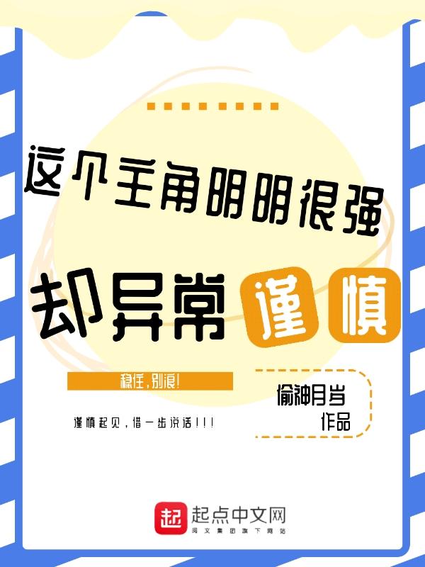 这个主角明明很强却异常谨慎123读 这个主角明明很强却异常谨慎123读