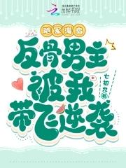 反骨男主被我带飞逆袭 七初九 反骨男主被我带飞逆袭 七初九
