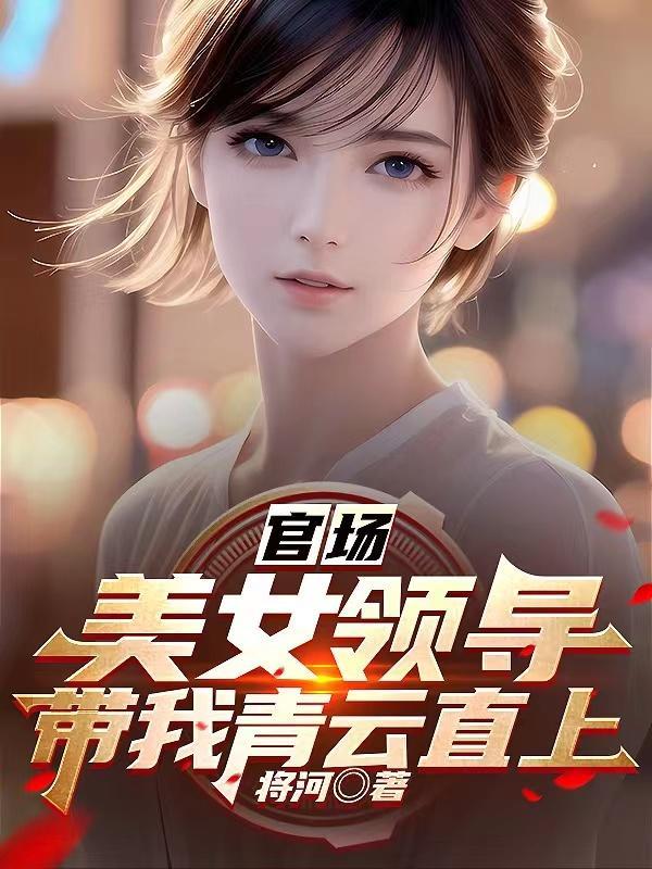 官场美女领导带我青云直上全文免费阅读 官场美女领导带我青云直上全文免费阅读