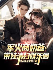 军火商奶爸带娃清扫娱乐圈更新完 军火商奶爸带娃清扫娱乐圈更新完