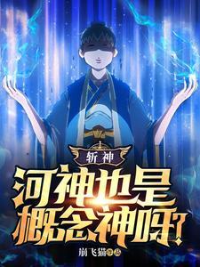 斩神河神也是概念神呀免费阅读 斩神河神也是概念神呀免费阅读