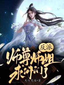 反派师尊师姐求你们了免费阅读 反派师尊师姐求你们了免费阅读