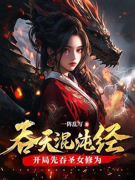 吞天混沌经开局先吞圣女修为江尘林曦月南宫婉儿 吞天混沌经开局先吞圣女修为江尘林曦月南宫婉儿