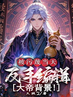 被污蔑当天反手编辑大帝背景笔趣阁 被污蔑当天反手编辑大帝背景笔趣阁