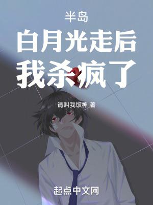 半岛白月光走后我杀疯了 半岛白月光走后我杀疯了