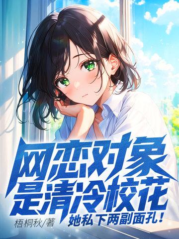网恋对象是清冷校花她私下两副面孔免费阅读 网恋对象是清冷校花她私下两副面孔免费阅读