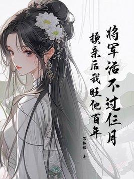 将军活不过仨月换亲后我旺他百年 将军活不过仨月换亲后我旺他百年