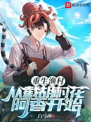 重生渔村从截胡村花阿香开始TXT 重生渔村从截胡村花阿香开始TXT