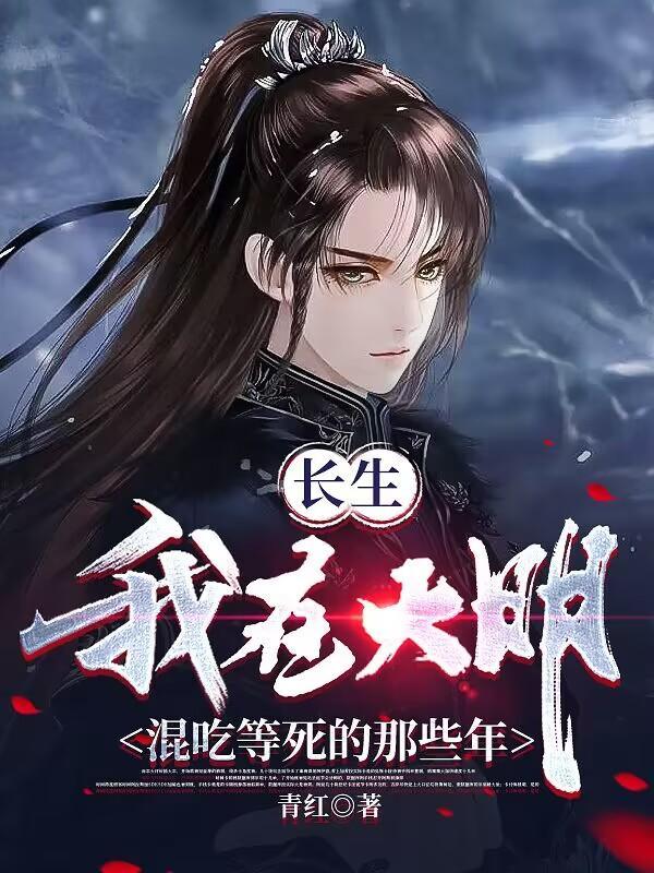 长生我在大明混吃等死的那些年李青 长生我在大明混吃等死的那些年李青