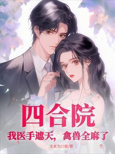 四合院我医手遮天禽兽全麻了 四合院我医手遮天禽兽全麻了