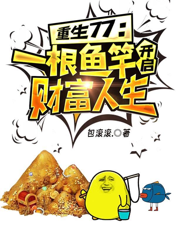 重生77一根鱼竿开启财富人生包滚滚 重生77一根鱼竿开启财富人生包滚滚
