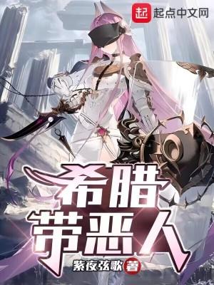 希腊带恶人笔趣阁免费阅读 希腊带恶人笔趣阁免费阅读