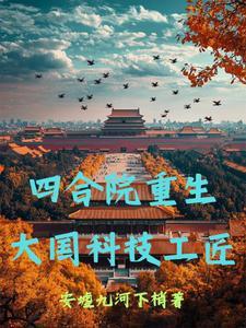 四合院重生大国科技工匠姜辰 四合院重生大国科技工匠姜辰