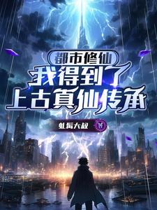 都市开局获得上古传承 都市开局获得上古传承