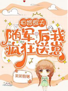 随军后我疯狂送崽(茶茶黎)最 随军后我疯狂送崽(茶茶黎)最