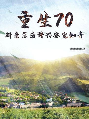 重生70断亲后渔猎兴安宠知青 重生70断亲后渔猎兴安宠知青