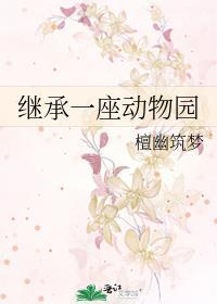 继承一座动物园作者檀幽筑梦 继承一座动物园作者檀幽筑梦