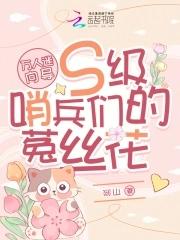 万人迷向导s级哨兵们的菟丝花免费海棠书院 万人迷向导s级哨兵们的菟丝花免费海棠书院