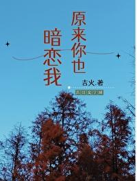 原来你也暗恋我吉火 原来你也暗恋我吉火