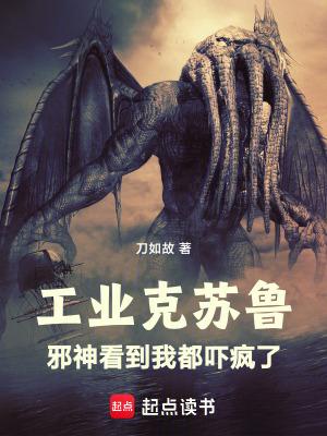 工业克苏鲁邪神看到我都吓疯了起点 工业克苏鲁邪神看到我都吓疯了起点