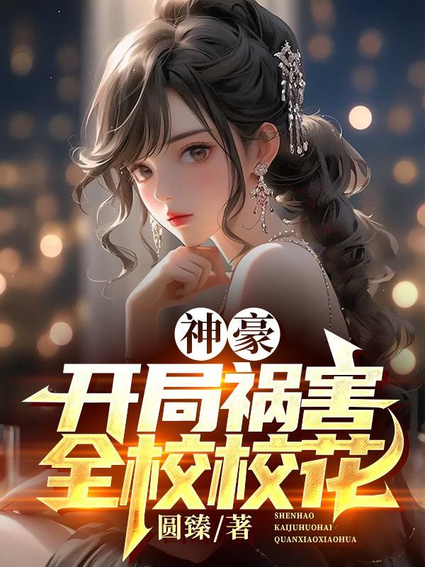 神豪开局祸害全校校花 圆臻 神豪开局祸害全校校花 圆臻