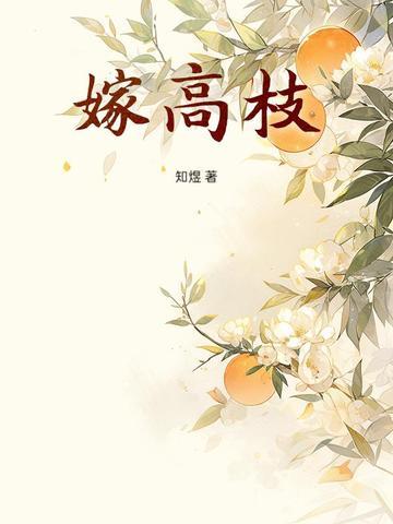 嫁高枝知煜全文免费阅读最新章节 嫁高枝知煜全文免费阅读最新章节